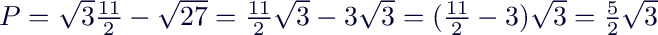 $P = \sqrt{3} \frac{11}{2} - \sqrt{27}=  \frac{11}{2}\sqrt{3} - 3\sqrt{3} = (\frac{11}{2}-3)\sqrt{3}=\frac{5}{2}\sqrt 3$