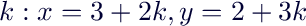 $k: x=3+2k, y=2+3k$