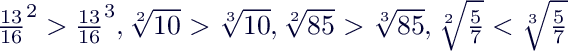 $\frac{13}{16}^2 > \frac{13}{16}^3, \sqrt[2]{10} > \sqrt[3]{10},  \sqrt[2]{85} > \sqrt[3]{85},  \sqrt[2]{\frac{5}{7}} < \sqrt[3]{\frac{5}{7}}$