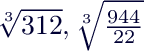 $ \sqrt[3]{312},  \sqrt[3]{\frac{944}{22}}$