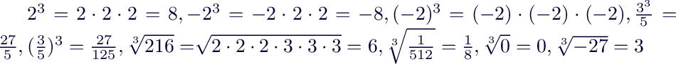 $2^3=2\cdot 2\cdot 2=8,-2^3=-2\cdot 2\cdot 2=-8,(-2)^3=(-2)\cdot(-2)\cdot(-2), \frac{3^3}{5}=\frac{27}{5}, (\frac{3}{5})^3=\frac{27}{125}, \sqrt[3]{216}=\sqrt[]{2\cdot 2\cdot 2\cdot 3\cdot 3\cdot 3}=6,\sqrt[3]{\frac{1}{512}}=\frac{1}{8},\sqrt[3]{0}=0,\sqrt[3]{-27}=3$