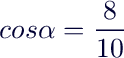 $$cos \alpha = \frac{8}{10}$$