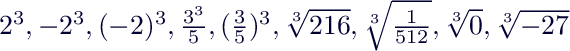 $2^3,-2^3,(-2)^3, \frac{3^3}{5}, (\frac{3}{5})^3, \sqrt[3]{216},\sqrt[3]{\frac{1}{512}},\sqrt[3]{0},\sqrt[3]{-27}$