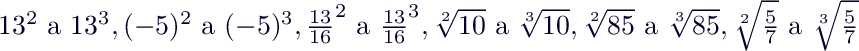 $13^2 \text{ a } 13^3, (-5)^2 \text{ a } (-5)^3, \frac{13}{16}^2 \text{ a } \frac{13}{16}^3, \sqrt[2]{10} \text{ a } \sqrt[3]{10},  \sqrt[2]{85} \text{ a } \sqrt[3]{85},  \sqrt[2]{\frac{5}{7}} \text{ a } \sqrt[3]{\frac{5}{7}}$