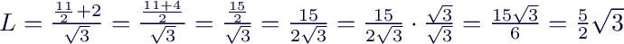 $L=\frac{\frac{11}{2}+2}{\sqrt 3}=\frac{\frac{11+4}{2}}{\sqrt 3}=\frac{\frac{15}{2}}{\sqrt 3}=\frac{15}{2\sqrt{3}}=\frac{15}{2\sqrt{3}}\cdot\frac{\sqrt 3}{\sqrt 3} = \frac{15 \sqrt 3}{6}=\frac{5}{2}\sqrt 3$