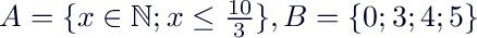 $A=\{x \in \mathbb{N};x\leq \frac{10}{3}\}, B=\{0;3;4;5\}$